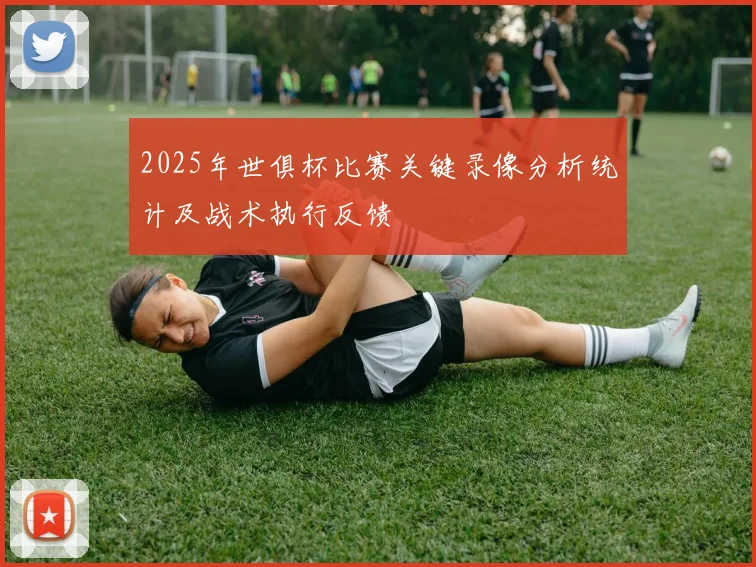 2025年世俱杯比赛关键录像分析统计及战术执行反馈