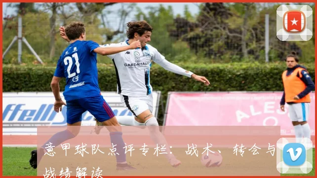 意甲球队点评专栏：战术、转会与战绩解读