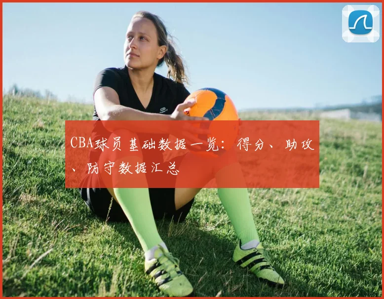 CBA球员基础数据一览：得分、助攻、防守数据汇总
