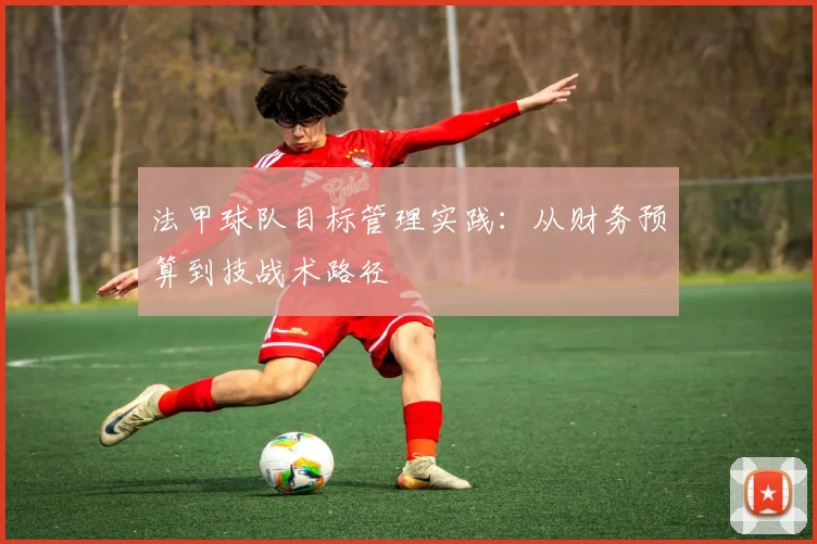 法甲球队目标管理实践：从财务预算到技战术路径