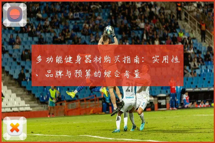 多功能健身器材购买指南：实用性、品牌与预算的综合考量