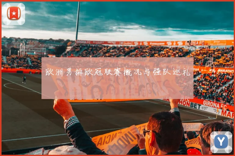 欧洲男排欧冠联赛概况与强队巡礼