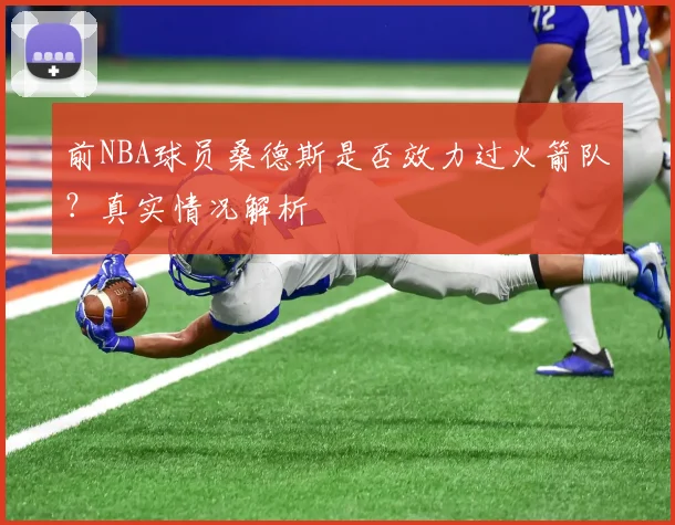 前NBA球员桑德斯是否效力过火箭队?真实情况解析