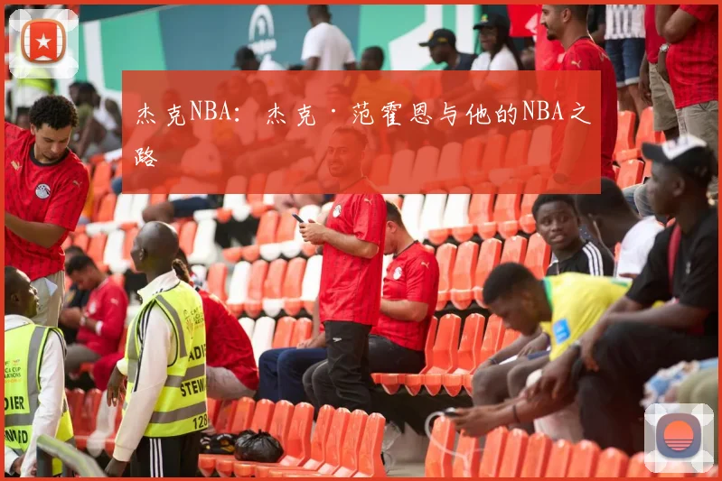 杰克NBA:杰克·范霍恩与他的NBA之路