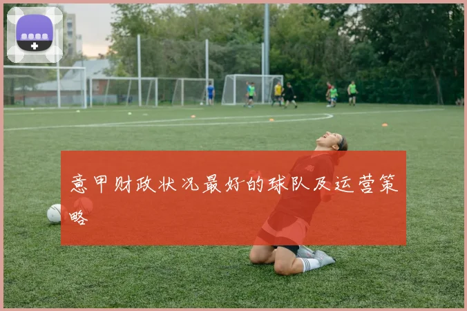 意甲财政状况最好的球队及运营策略