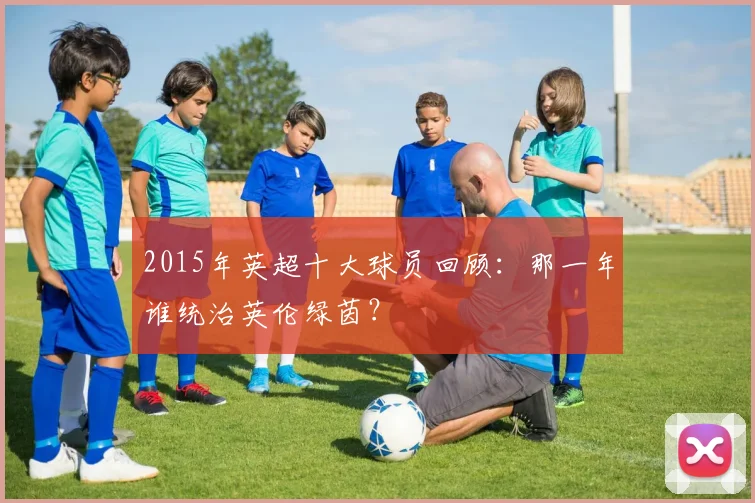 2015年英超十大球员回顾：那一年谁统治英伦绿茵？